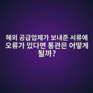 해외 공급업체인 셀러가 인보이스 금액·수량 잘못 적었는데 통관 보류될까? (수입 서류 오기 정정 및 관세 추징 예방법) 4 ed95b4ec99b8 eab3b5eab889ec9785ecb2b4eab080 ebb3b4eb82b4eca480 ec849ceba598ec9790 ec98a4eba598eab080 ec9e88eb8ba4eba9b4 ed86b5eab480 1788143567